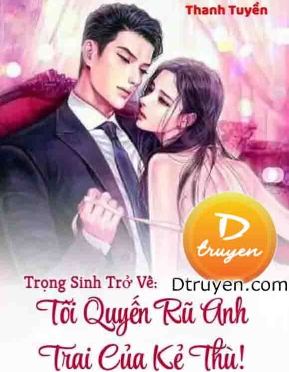 Trọng Sinh Trở Về: Tôi Quyến Rũ Anh Trai Của Kẻ Thù!