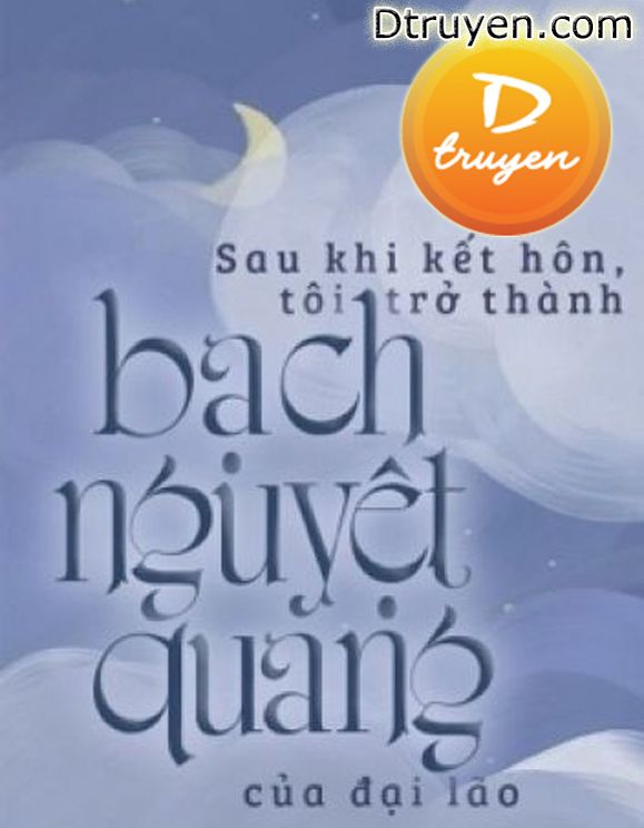 Sau Khi Kết Hôn, Tôi Trở Thành Bạch Nguyệt Quang Của Đại Lão