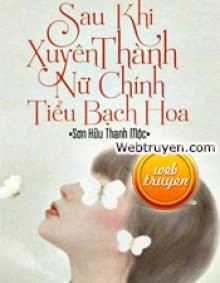 Sau Khi Xuyên Thành Nữ Chính Tiểu Bạch Hoa