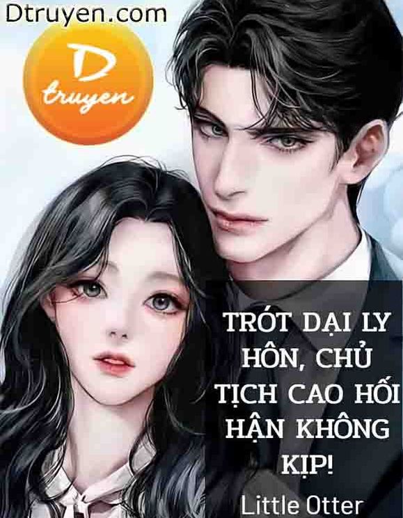 Trót Dại Ly Hôn, Chủ Tịch Cao Hối Hận Không Kịp!